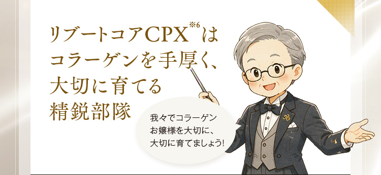 リブートコアCPX※6は コラーゲンを手厚く、大切に育てる精鋭部隊