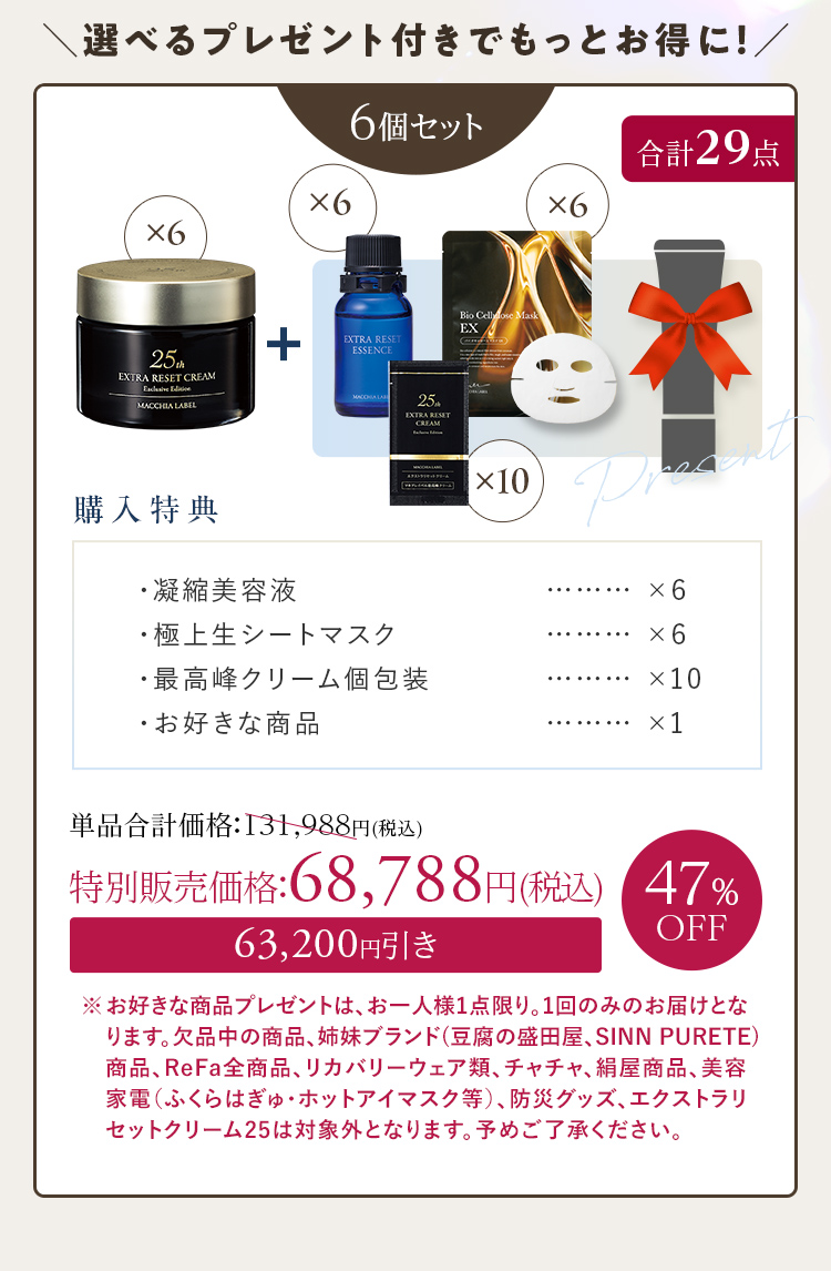 選べるプレゼント付きでもっとお得に！ 6個セット+[購入特典]・凝縮美容液×6 ・極上生シートマスク×6 ・最高峰クリーム個包装×10 ・お好きな商品×1 47%OFF 特別販売価格：68,788円(税込)
