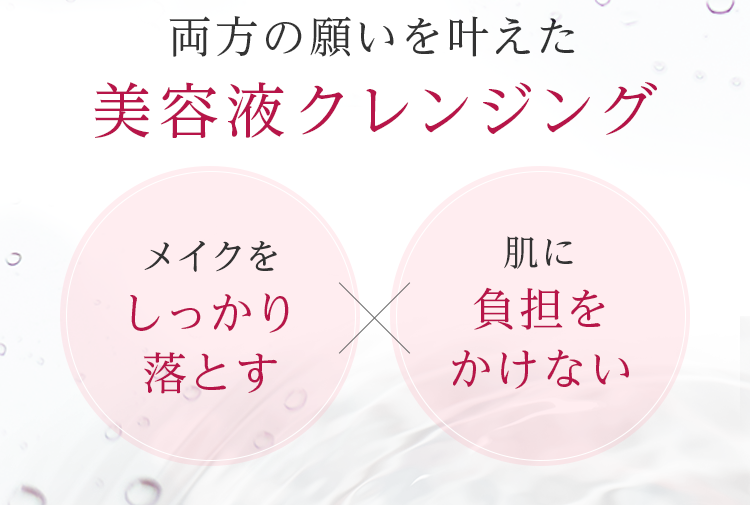 両方の願いを叶えた美容液クレンジング メイクをしっかり落とす 肌に負担をかけない