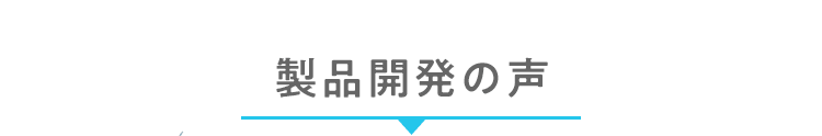 製品開発の声