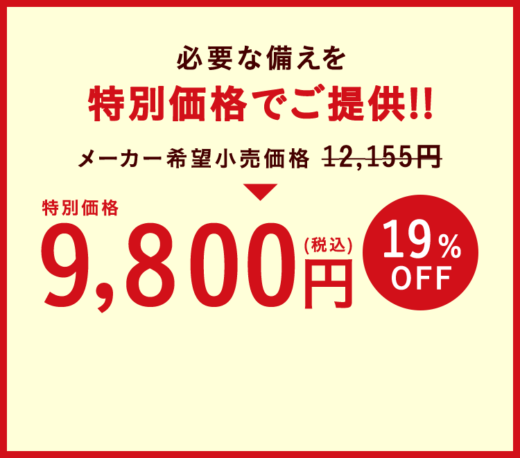 必要な備えを特別価格でご提供!! 特別価格9,800円（税込）19%OFF