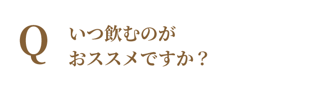 いつ飲むのがおススメですか？