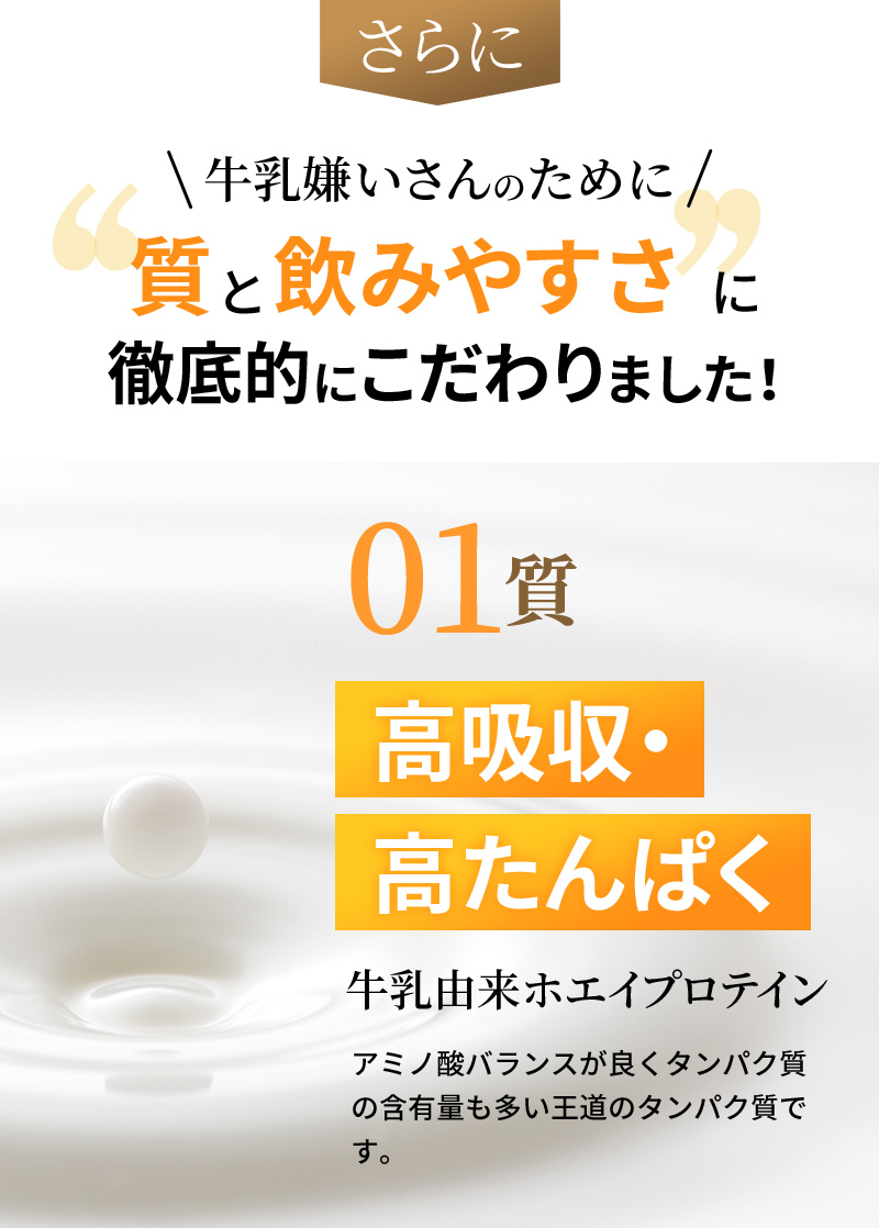 さらに牛乳嫌いさんのために　質と飲みやすさに徹底的にこだわりました！　01：質　高吸収・高たんぱく
