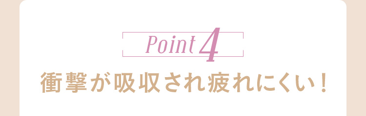 Point4 衝撃が吸収され疲れにくい！