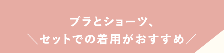 ブラとショーツ、セットでの着用がおすすめ