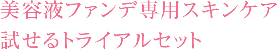 美容液ファンデ専用スキンケア試せるトライアルセット