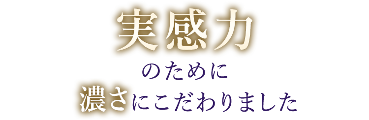 実感力のために濃さにこだわりました