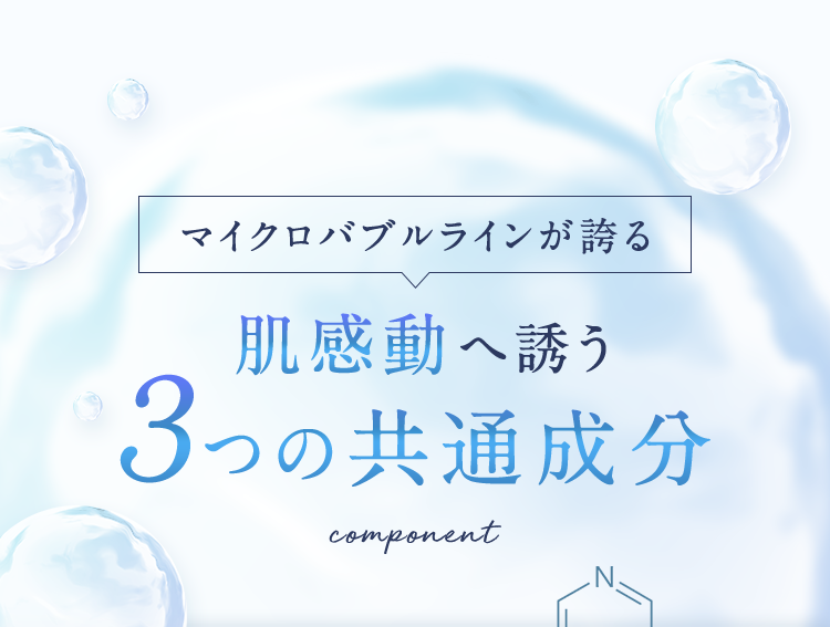 マイクロバブルラインが誇る 肌感動へ誘う３つの共通成分
