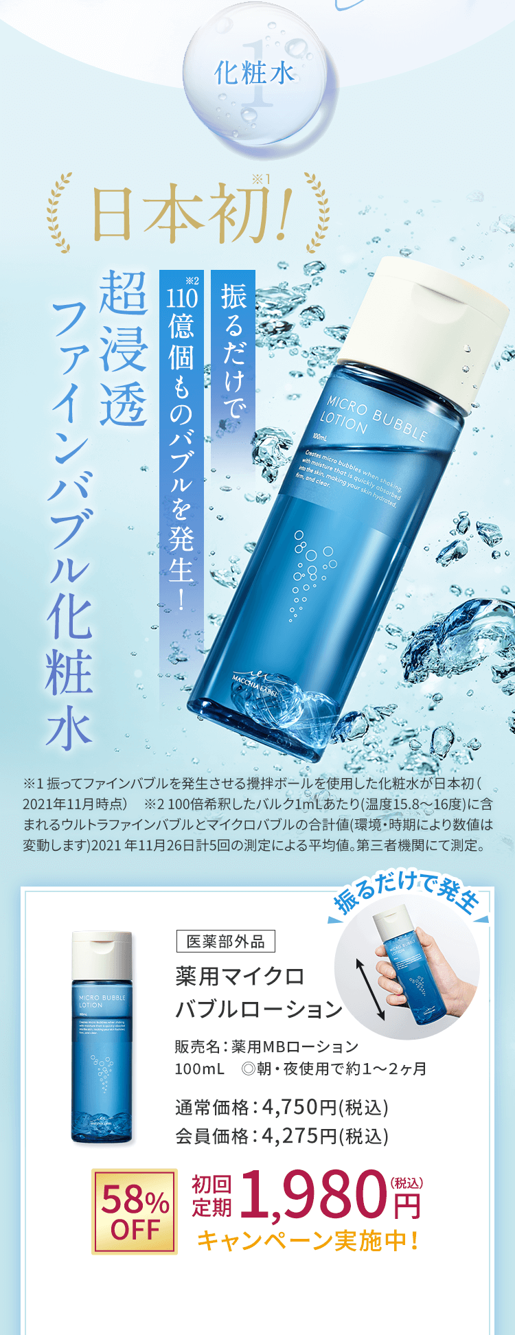 3化粧水 日本初!※　振るだけで“ファインバブル”を発生する 超浸透バブル化粧水 ※振ってファインバブルを発生させる攪拌ボールを使用した化粧水が日本初（2021年11月時点）医薬部外品 薬用マイクロバブルローション 販売名：薬用MBローション 100mL　◎朝・夜使用で約2ヶ月 通常価格：4,750円(税込)会員価格：4,275円(税込)