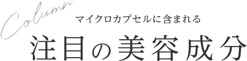 マイクロカプセルに含まれる 注目の美容成分