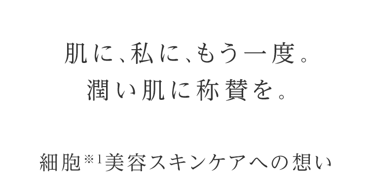 肌に、私に、もう一度。潤い肌に称賛を。細胞※1美容スキンケアへの想い