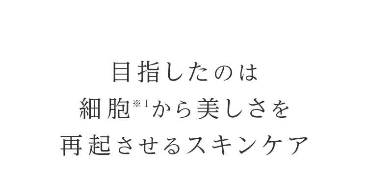 目指したのは細胞※1から美しさを再起させるスキンケア