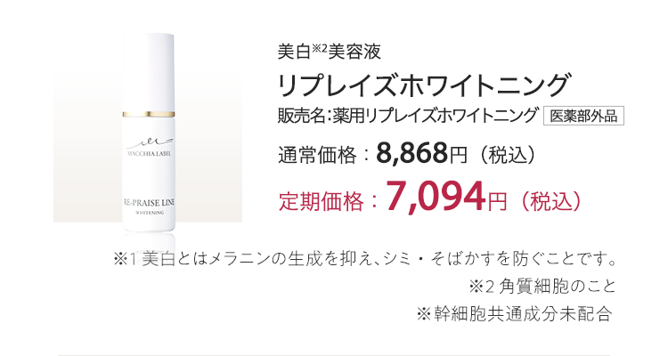 [美白※1美容液] リプレイズホワイトニング 販売名：薬用リプレイズホワイトニング[医薬部外品] 定期価格：7,094円（税込） ※1 美白とはメラニンの生成を抑え、シミ・そばかすを防ぐことです。 ※2 角質細胞のこと ※幹細胞共通成分未配合