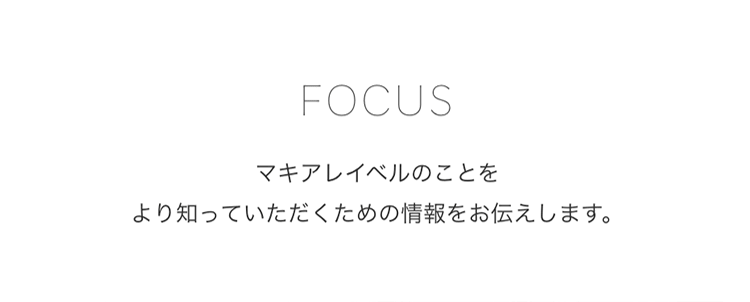 FOCUS マキアレイベルのことをより知っていただくための情報をお伝えします。