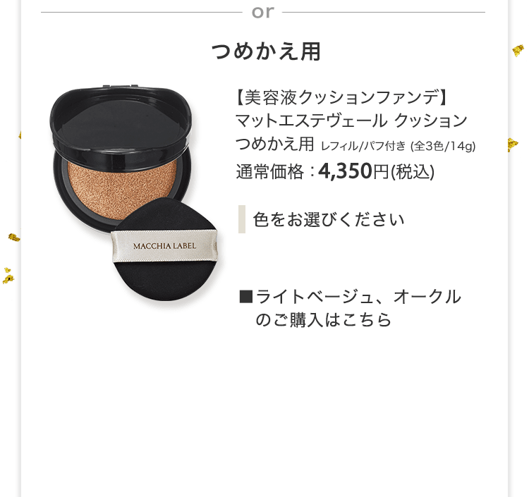 【美容液クッションファンデ】マットエステヴェール クッションつめかえ用 レフィル/パフ付き (全3色/14g) 通常価格：4,350円(税込) ■ライトベージュ、オークルのご購入はこちら