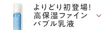 よりどり初登場！高保湿ファインバブル乳液