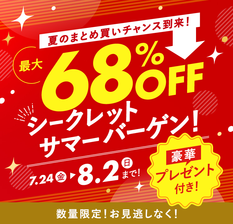 夏のまとめ買いのチャンス到来!｜最大68%OFF シークレットサマーバーゲン！｜7.24（金）-8.2（日）まで！