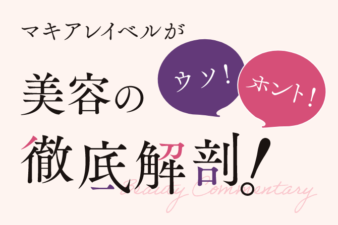 マキアレイベルが美容のウソ！ホント！徹底解剖！