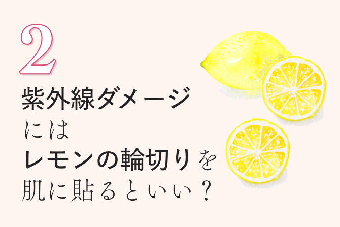 2 紫外線ダメージにはレモンの輪切りを肌に貼るといい？