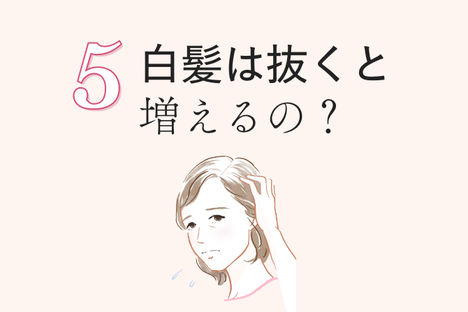 5 白髪は抜くと増えるの？