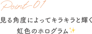 見る角度によってキラキラと輝く 虹色のホログラム