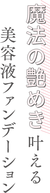 魔法の艶めき叶える　美容液ファンデーション