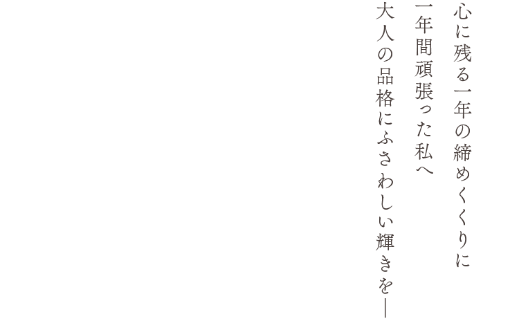 心に残る一年の締めくくりに 一年間頑張った私へ 大人の品格にふさわしい輝きを―