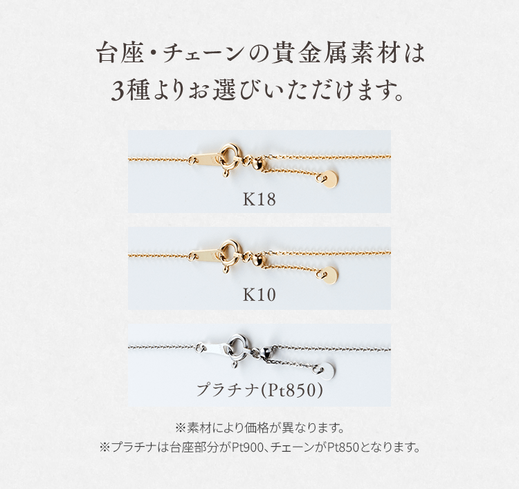 台座・チェーンの貴金属素材は3種よりお選びいただけます。