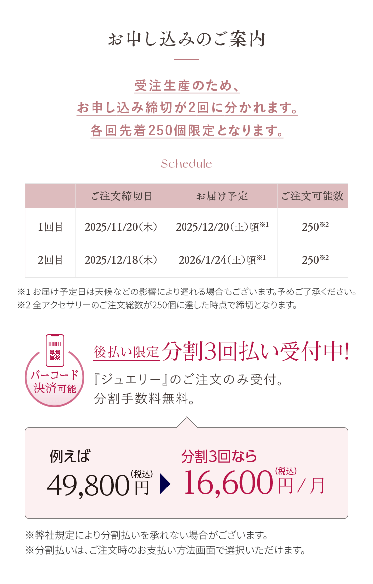 お申し込みのご案内 受注生産のため、お申し込み締切が2回に分かれます。各回先着250個限定となります。