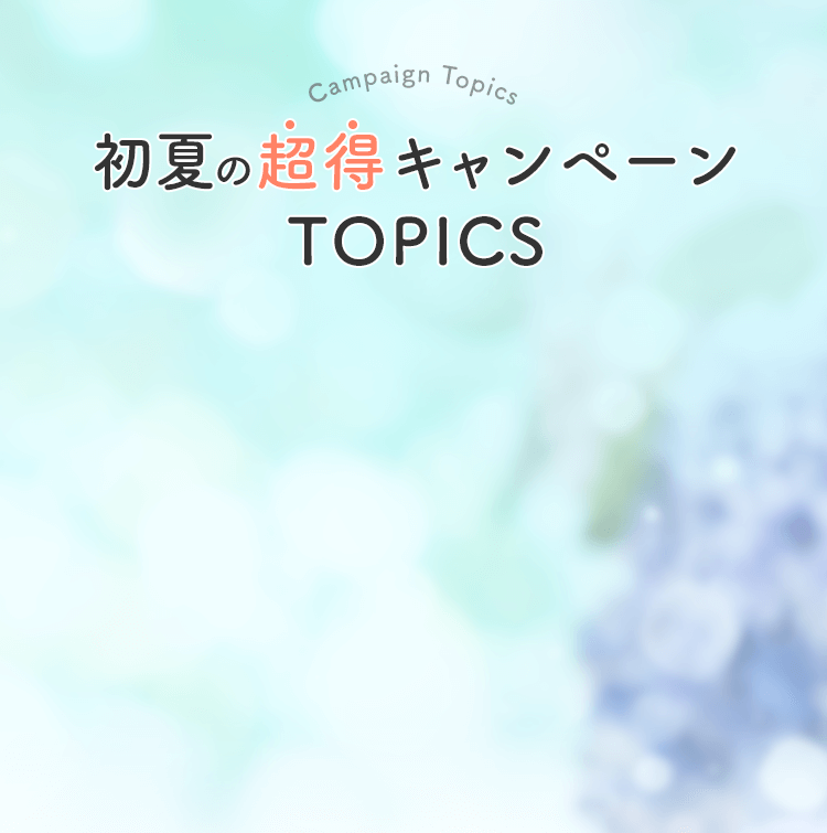 初夏の超得キャンペーン TOPICS