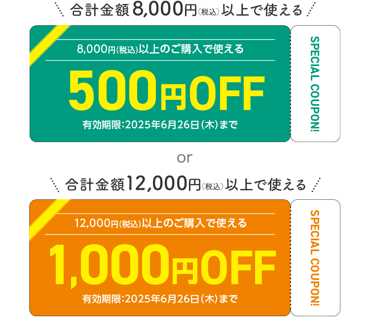 合計金額8,000円（税込）以上で使える500円OFF 有効期限：2025年6月26日(木)まで or 合計金額12,000円（税込）以上で使える1,000円OFF 有効期限：2025年6月26日(木)まで