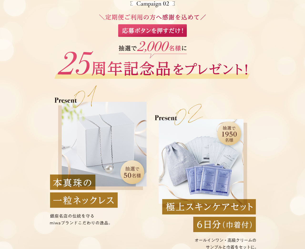 Campaign 02 応募ボタンを押すだけ！ 抽選で2,000名様に25周年記念品をプレゼント！