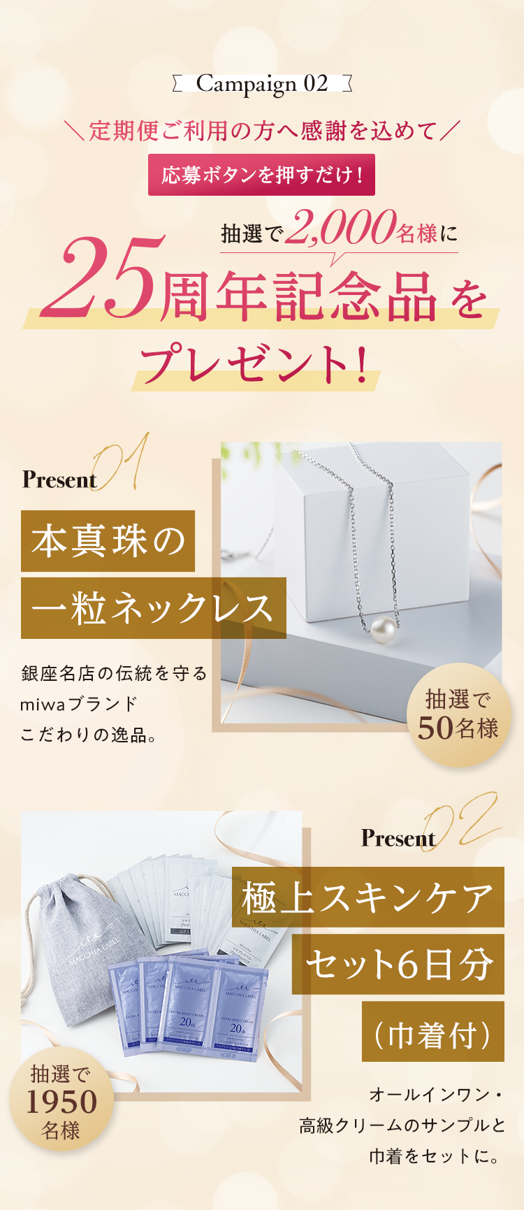 Campaign 02 応募ボタンを押すだけ！ 抽選で2,000名様に25周年記念品をプレゼント！