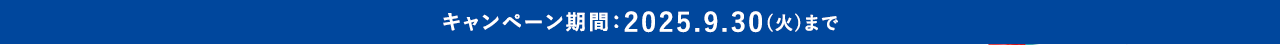 キャンペーン期間：2025.9.30(火)まで