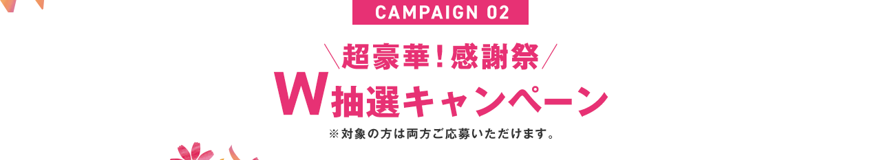 Campaign 02｜W抽選キャンペーン