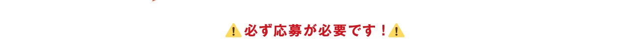 必ず応募が必要です！