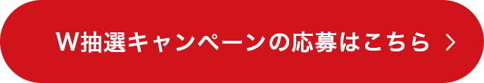W抽選キャンペーンの応募はこちら