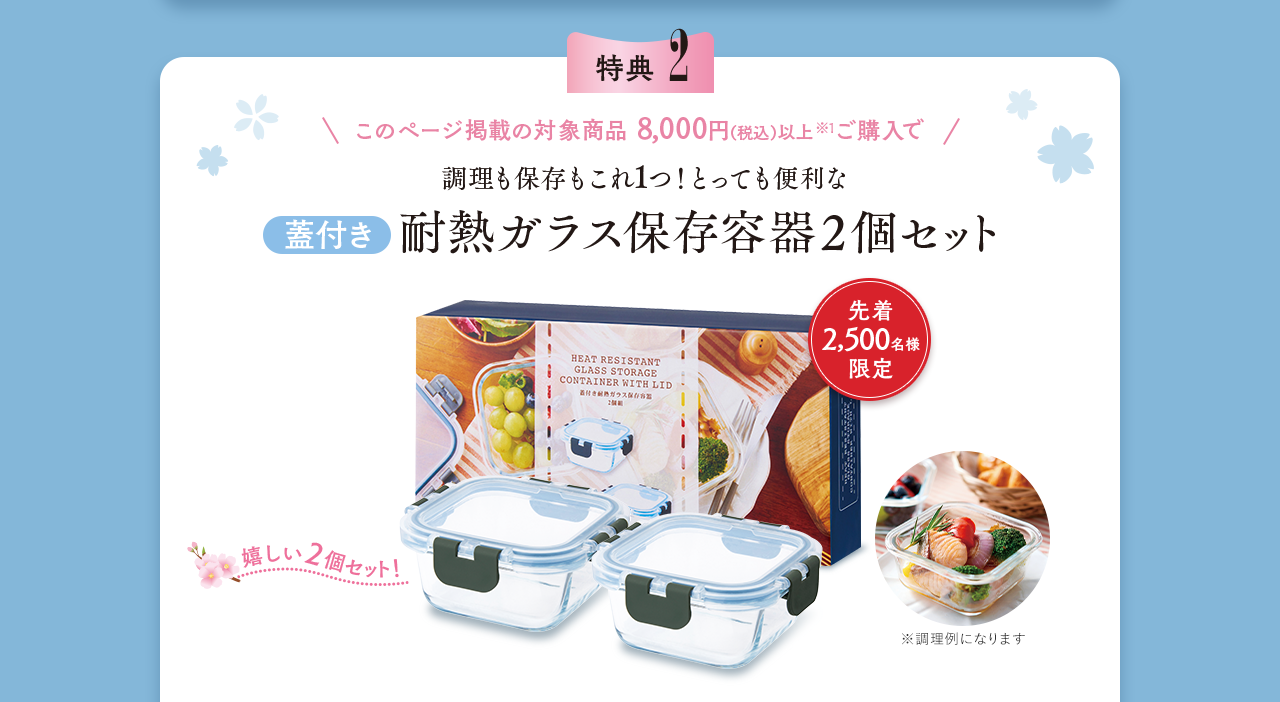 特典2：このページ掲載の対象商品8,000円（税込）以上ご購入で調理も保存もこれ1つ！とっても便利な蓋付き耐熱ガラス 保存容器2個セット