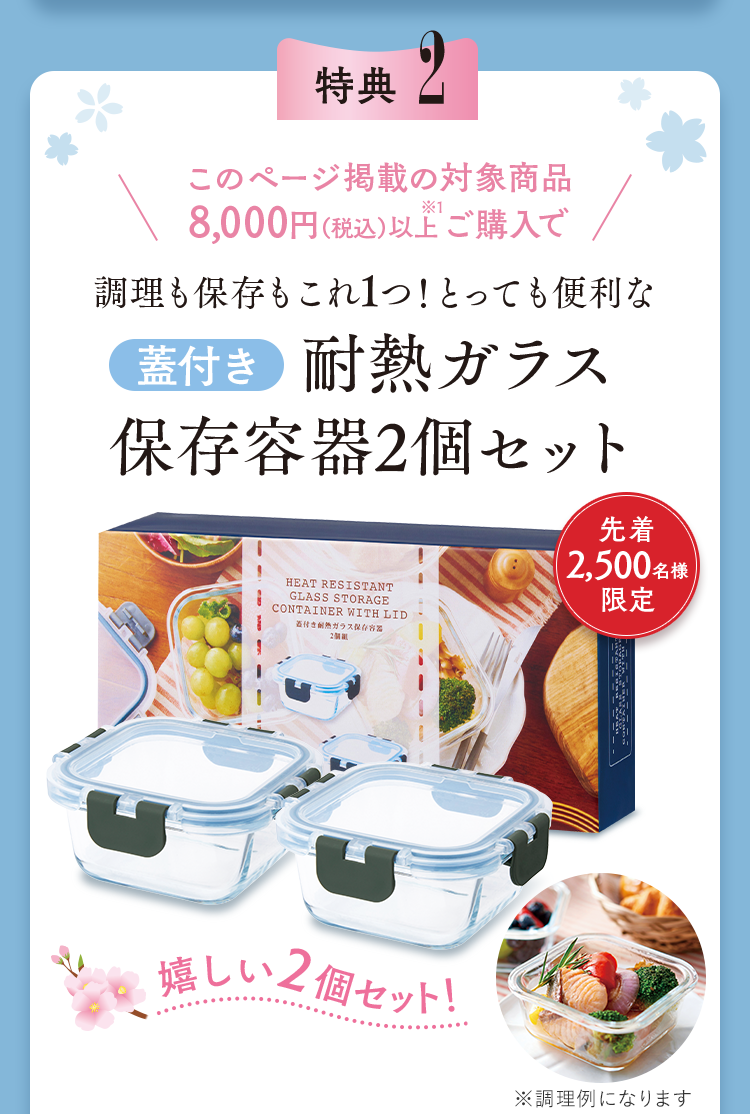 特典2：このページ掲載の対象商品8,000円（税込）以上ご購入で調理も保存もこれ1つ！とっても便利な蓋付き耐熱ガラス 保存容器2個セット