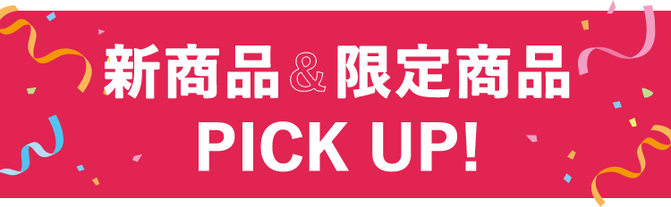 新商品＆限定商品 PICK UP！