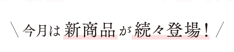 今月は新商品が続々登場!