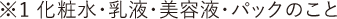 ※1 化粧水・乳液・美容液・パックのこと