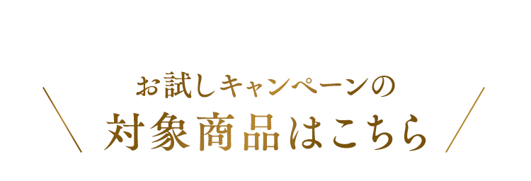 お試しキャンペーンの対象商品はこちら