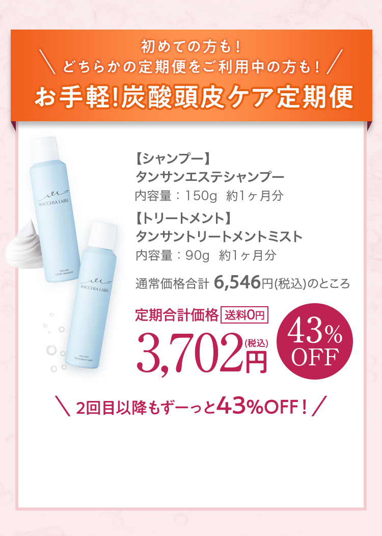 初めての方も！ どちらかの定期便をご利用中の方も！お手軽！炭酸頭皮ケア定期便 【シャンプー】タンサンエステシャンプー 【トリートメント】タンサントリートメントミスト 定期合計価格[送料0円] 43％OFF 3,702円 2回目以降もずーっと43％OFF！