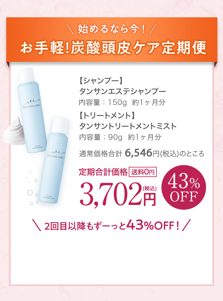 始めるなら今！お手軽！炭酸頭皮ケア定期便 【シャンプー】タンサンエステシャンプー 【トリートメント】タンサントリートメントミスト 定期合計価格[送料0円] 43％OFF 3,702円 2回目以降もずーっと43％OFF！