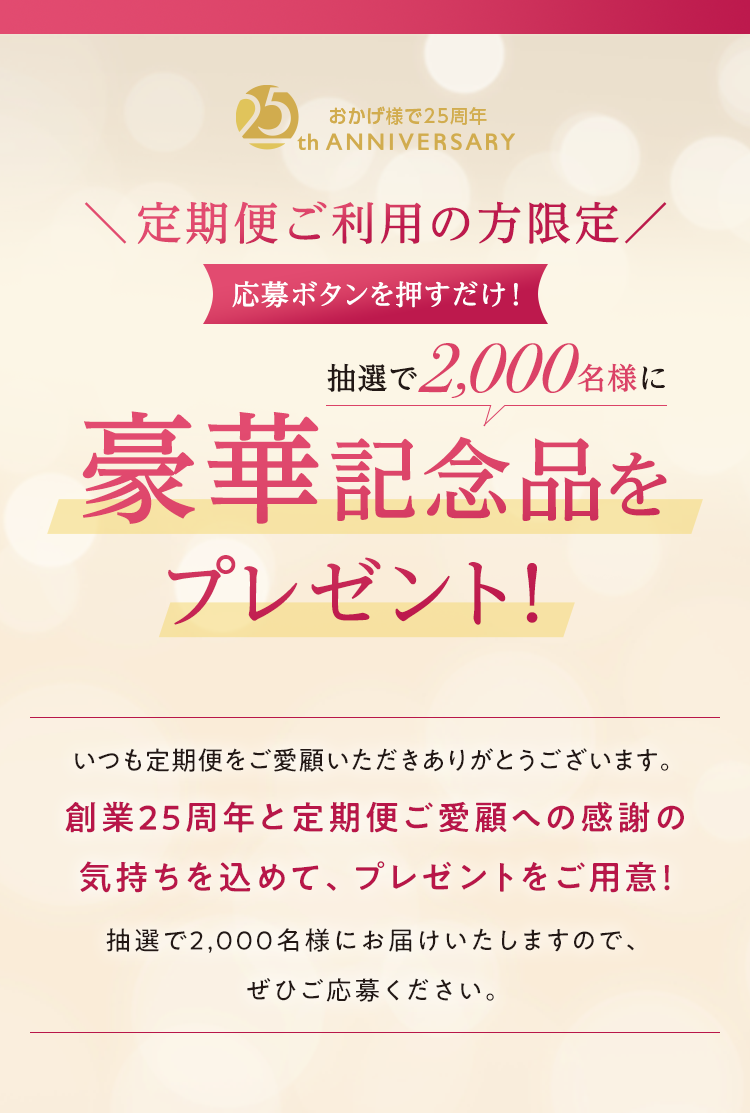＼定期便ご利用の方限定／応募ボタンを押すだけ！抽選で2,000名様に豪華記念品をプレゼント！