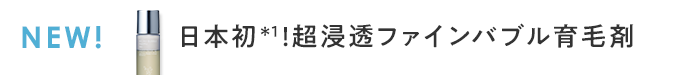 日本初＊1！超浸透ファインバブル育毛剤