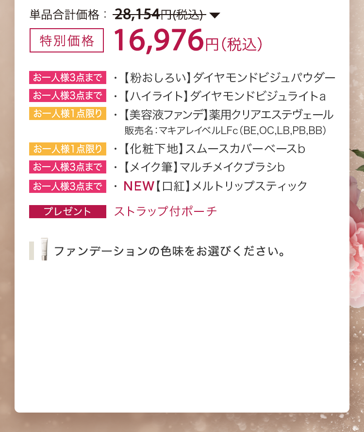 特別価格 16,976円（税込）・【粉おしろい】ダイヤモンドビジュパウダー・【ハイライト】ダイヤモンドビジュライトa・【美容液ファンデ】薬用クリアエステヴェール　販売名：マキアレイベルLFc（BE,OC,LB,PB,BB）・【化粧下地】スムースカバーベースb・【メイク筆】マルチメイクブラシb・NEW【口紅】メルトリップスティック・ストラップ付ポーチプレゼント