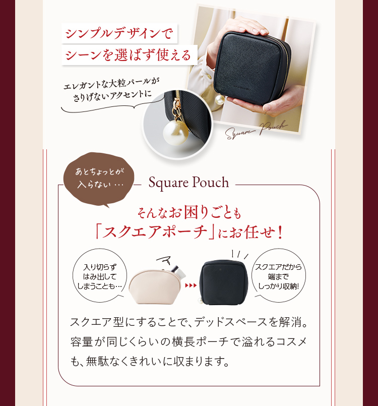 シンプルデザインでシーンを選ばず使える あとちょっとが入らない...そんなお困りごとも「スクエアポーチ」にお任せ！