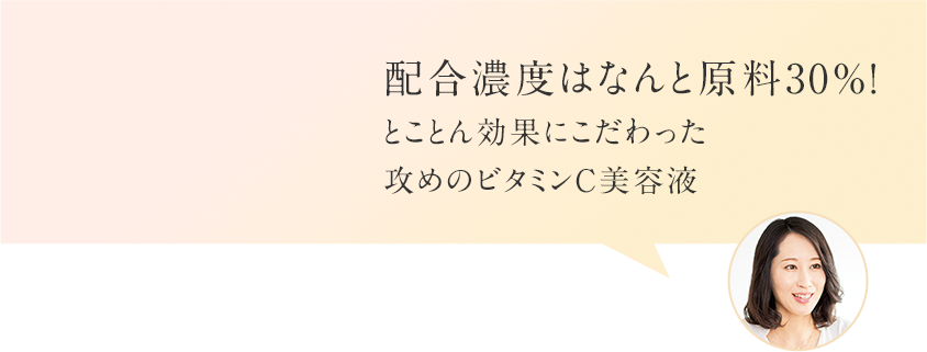 配合濃度はなんと原料30％！とことん効果にこだわった攻めのビタミンC美容液